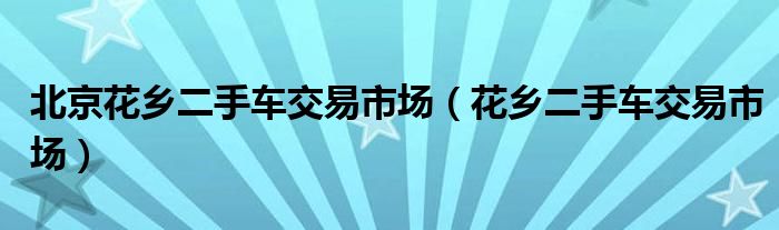 北京花乡二手车交易市场（花乡二手车交易市场）