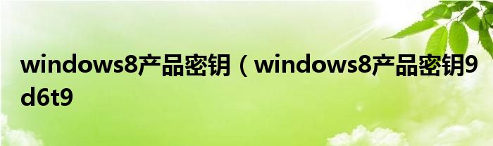 windows8产品密钥（windows8产品密钥9d6t9
