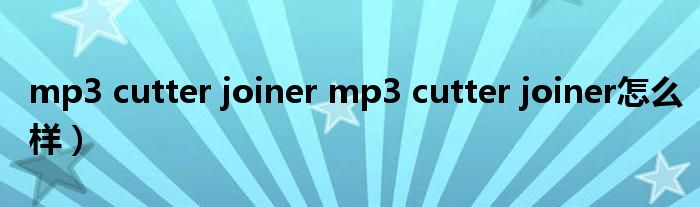 mp3 cutter joiner mp3 cutter joiner怎么样）