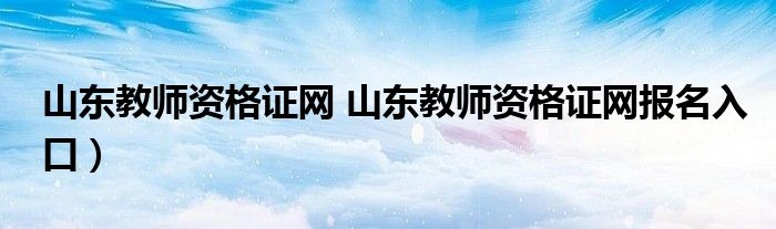 山东教师资格证网 山东教师资格证网报名入口）