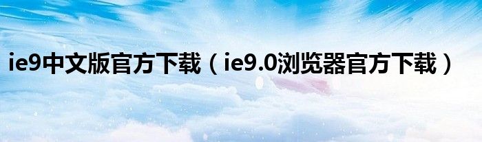 ie9中文版官方下载（ie9.0浏览器官方下载）