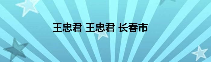 王忠君 王忠君 长春市