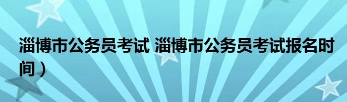 淄博市公务员考试 淄博市公务员考试报名时间）