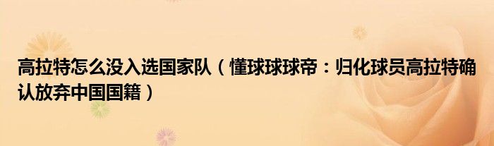 高拉特怎么没入选国家队（懂球球球帝：归化球员高拉特确认放弃中国国籍）