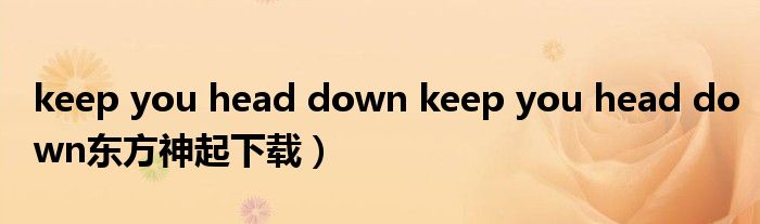 keep you head down keep you head down东方神起下载）