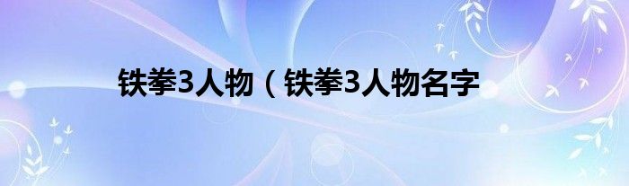 铁拳3人物（铁拳3人物名字