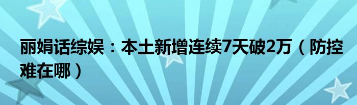 丽娟话综娱：本土新增连续7天破2万（防控难在哪）