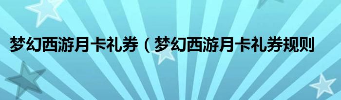 梦幻西游月卡礼券（梦幻西游月卡礼券规则