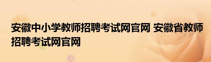 安徽中小学教师招聘考试网官网 安徽省教师招聘考试网官网
