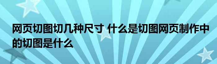 网页切图切几种尺寸 什么是切图网页制作中的切图是什么
