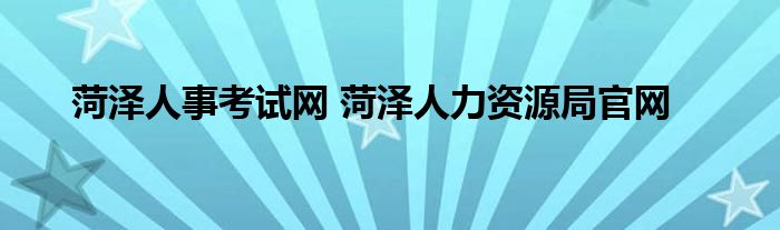 菏泽人事考试网 菏泽人力资源局官网