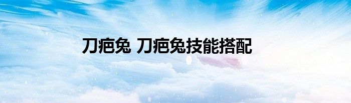 刀疤兔 刀疤兔技能搭配