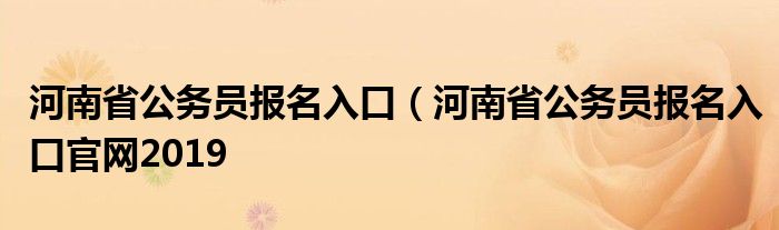 河南省公务员报名入口（河南省公务员报名入口官网2019