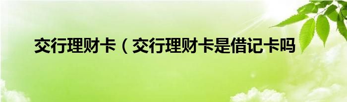 交行理财卡（交行理财卡是借记卡吗