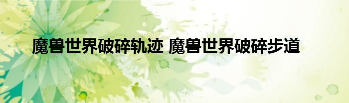 魔兽世界破碎轨迹 魔兽世界破碎步道