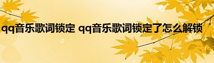 qq音乐歌词锁定 qq音乐歌词锁定了怎么解锁