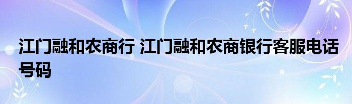江门融和农商行 江门融和农商银行客服电话号码