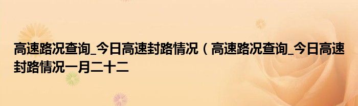 高速路况查询_今日高速封路情况（高速路况查询_今日高速封路情况一月二十二