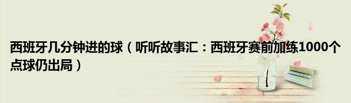 西班牙几分钟进的球（听听故事汇：西班牙赛前加练1000个点球仍出局）