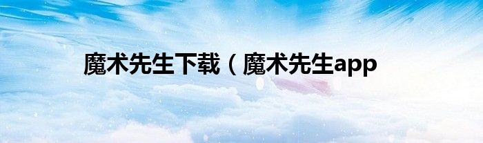 魔术先生下载（魔术先生app