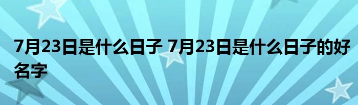7月23日是什么日子 7月23日是什么日子的好名字