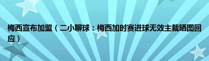 梅西宣布加盟（二小聊球：梅西加时赛进球无效主裁晒图回应）