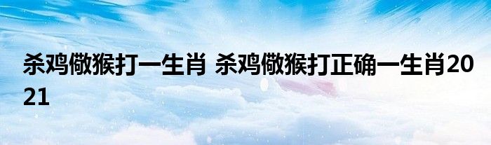 杀鸡儆猴打一生肖 杀鸡儆猴打正确一生肖2021