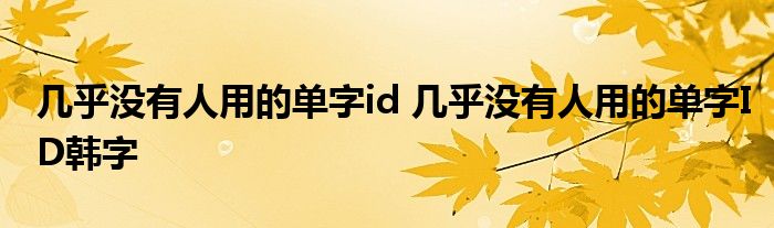 几乎没有人用的单字id 几乎没有人用的单字ID韩字