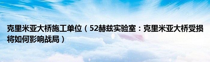 克里米亚大桥施工单位（52赫兹实验室：克里米亚大桥受损将如何影响战局）
