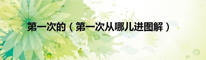 第一次的（第一次从哪儿进图解）