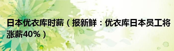 日本优衣库时薪（报新鲜：优衣库日本员工将涨薪40%）