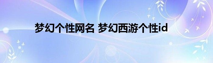 梦幻个性网名 梦幻西游个性id