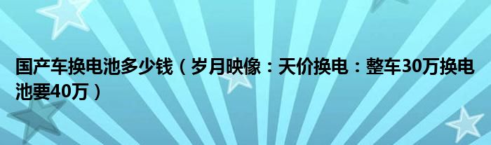 国产车换电池多少钱（岁月映像：天价换电：整车30万换电池要40万）