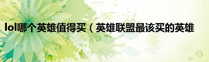 lol哪个英雄值得买（英雄联盟最该买的英雄