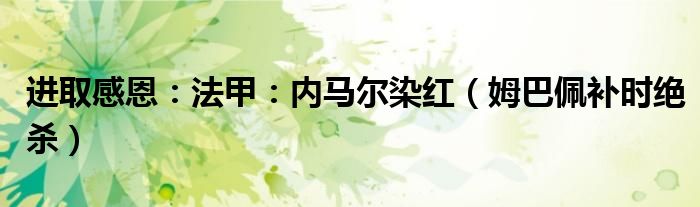 进取感恩：法甲：内马尔染红（姆巴佩补时绝杀）