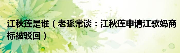 江秋莲是谁（老孫常谈：江秋莲申请江歌妈商标被驳回）
