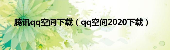 腾讯qq空间下载（qq空间2020下载）