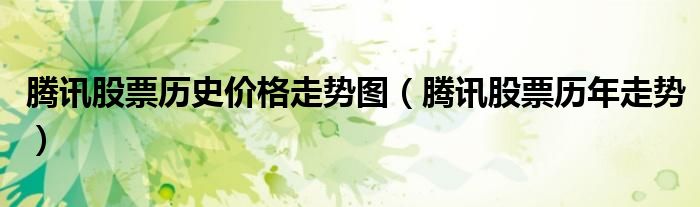 腾讯股票历史价格走势图（腾讯股票历年走势）