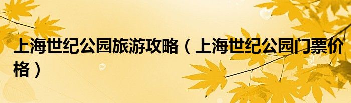 上海世纪公园旅游攻略（上海世纪公园门票价格）
