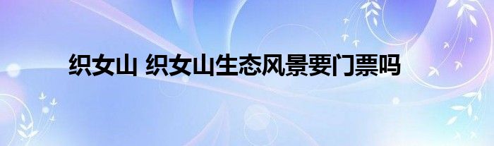 织女山 织女山生态风景要门票吗