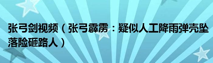 张弓剑视频（张弓霹雳：疑似人工降雨弹壳坠落险砸路人）
