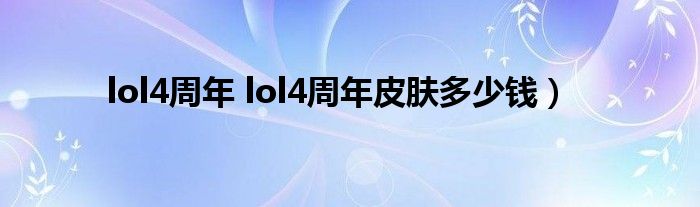 lol4周年 lol4周年皮肤多少钱）