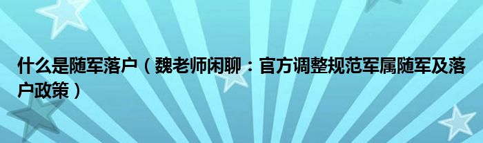 什么是随军落户（魏老师闲聊：官方调整规范军属随军及落户政策）