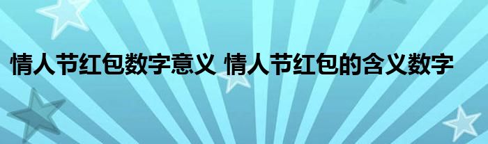情人节红包数字意义 情人节红包的含义数字