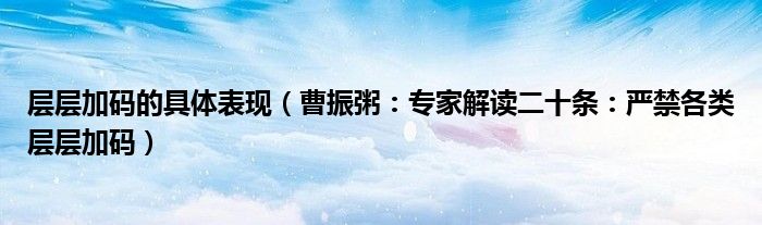 层层加码的具体表现（曹振粥：专家解读二十条：严禁各类层层加码）
