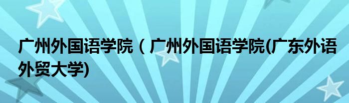 广州外国语学院（广州外国语学院(广东外语外贸大学)