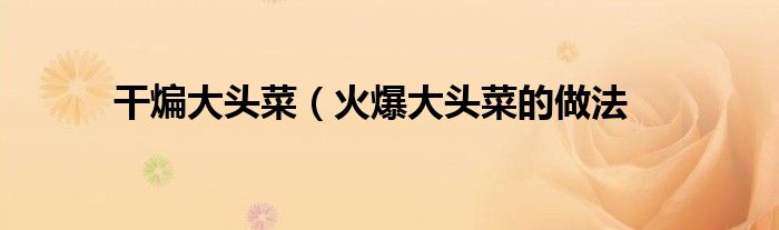 干煸大头菜（火爆大头菜的做法