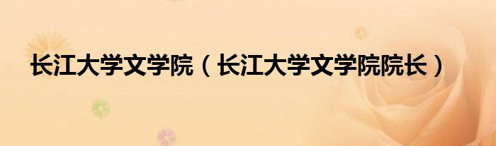 长江大学文学院（长江大学文学院院长）