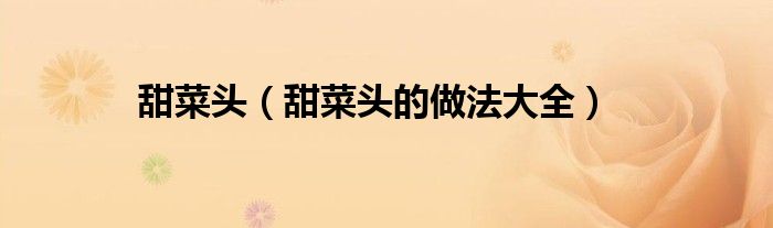 甜菜头（甜菜头的做法大全）