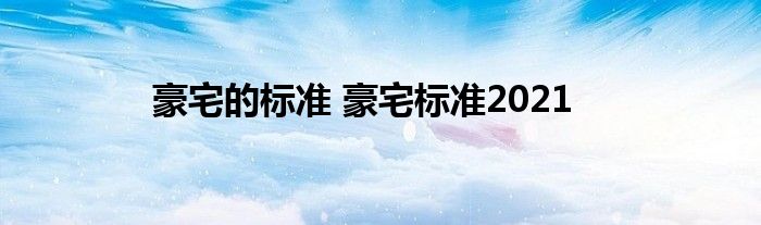 豪宅的标准 豪宅标准2021